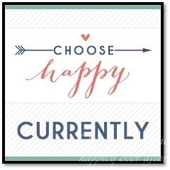What I am Doing Currently:  Choose Happy Link-Up #4