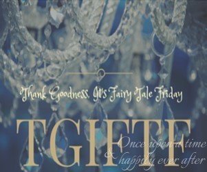 TGIFTF:  Thank Goodness, It’s Fairy Tale Friday
