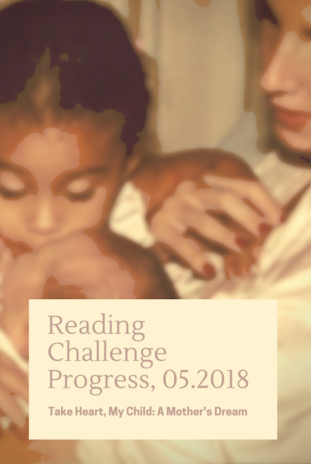Reading Challenge Progress, 05.2018: Reading Challenge Progress, 05.2018: Take Heart, My Child: A Mother's Dream