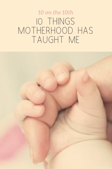 10 Things Motherhood Has Taught Me: 10 on the 10th