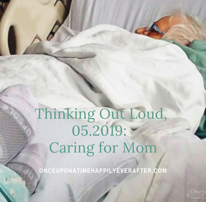 Thinking Out Loud, 05.2019:  Caring for Mom