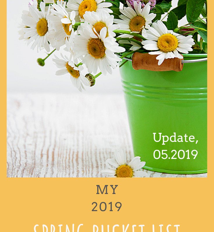 My Spring Bucket List, Update 05.2019