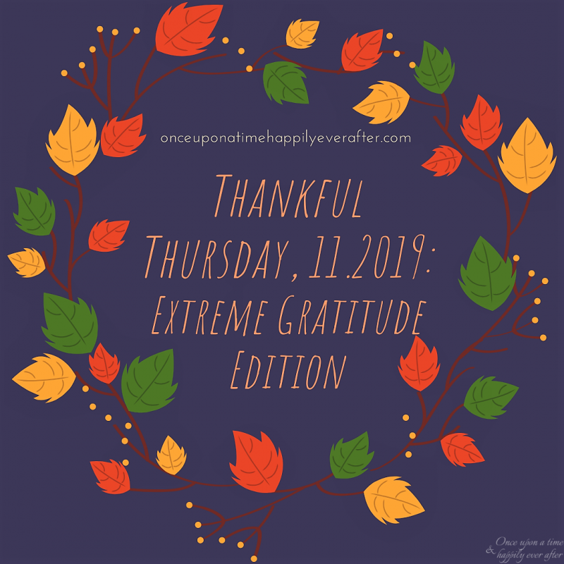 Thankful Thursday, 11.2019:  Extreme Gratitude Edition