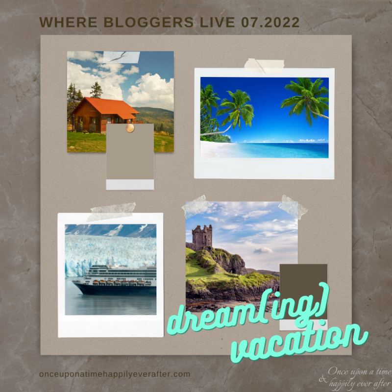 Where Bloggers Live 07.2022:  Dream(ing) Vacation