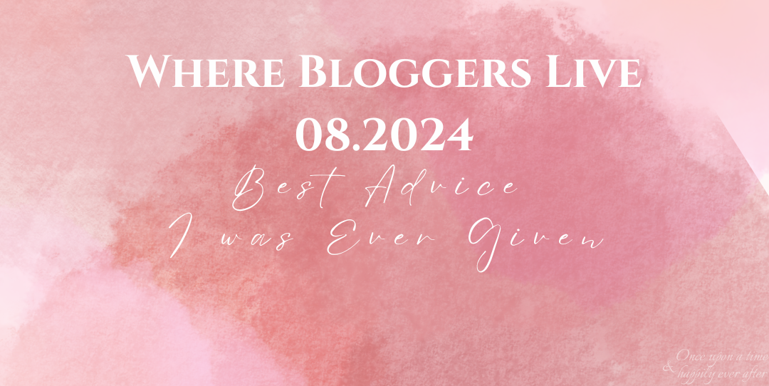 Where Bloggers Live 08.2024: Best Advice I Was Ever Given